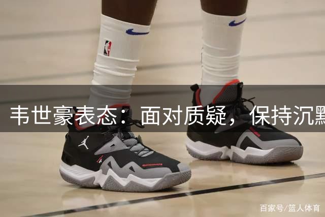 韦世豪表态：面对质疑，保持沉默更明智